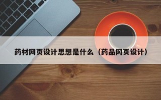 淇县药材网页设计思想是什么（药品网页设计）